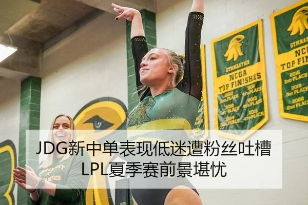 JDG新中单表现低迷遭粉丝吐槽 LPL夏季赛前景堪忧