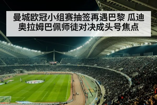 曼城欧冠小组赛抽签再遇巴黎 瓜迪奥拉姆巴佩师徒对决成头号焦点