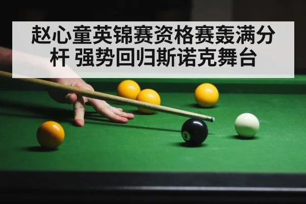 赵心童英锦赛资格赛轰满分杆 强势回归斯诺克舞台