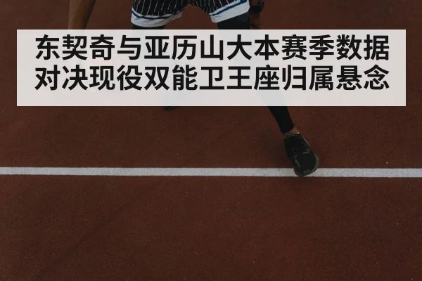 东契奇与亚历山大本赛季数据对决现役双能卫王座归属悬念
