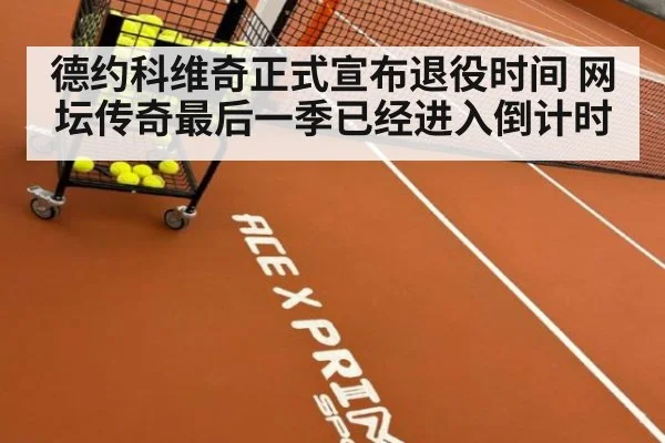 德约科维奇正式宣布退役时间 网坛传奇最后一季已经进入倒计时